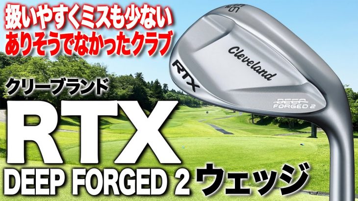 クリーブランド RTX DEEP FORGED 2 ウェッジ 試打インプレッション 評価・クチコミ｜クラブフィッター 小倉勇人