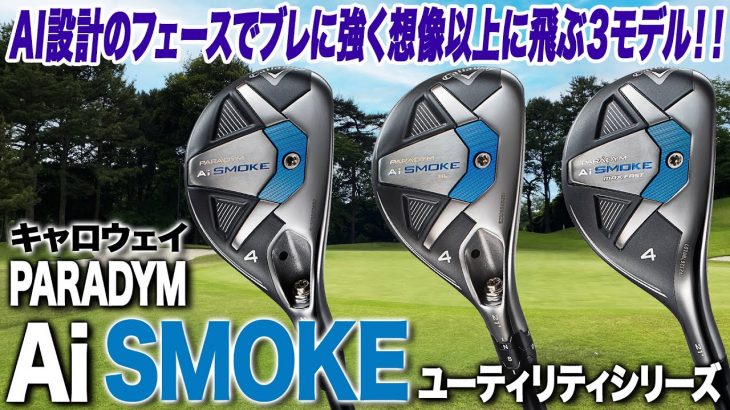 キャロウェイ PARADYM Ai SMOKE ユーティリティ、PARADYM Ai SMOKE HL ユーティリティ、PARADYM Ai SMOKE MAX FAST ユーティリティ 試打インプレッション 評価・クチコミ｜ゴルフライター 鶴原弘高