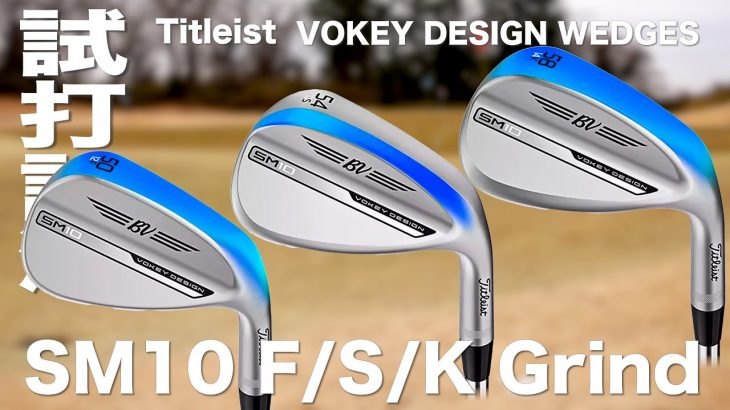 タイトリスト VOKEY DESIGN SM10（F/S/Kグラインド） 試打インプレッション｜プロゴルファー 石井良介